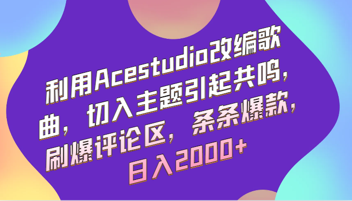 利用Acestudio改编歌曲，切入主题引起共鸣，刷爆评论区，条条爆款，日入2000+-梦帆创业网