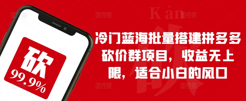 冷门蓝海批量搭建拼多多砍价群项目，收益无上限，适合小白的风口-梦帆创业网