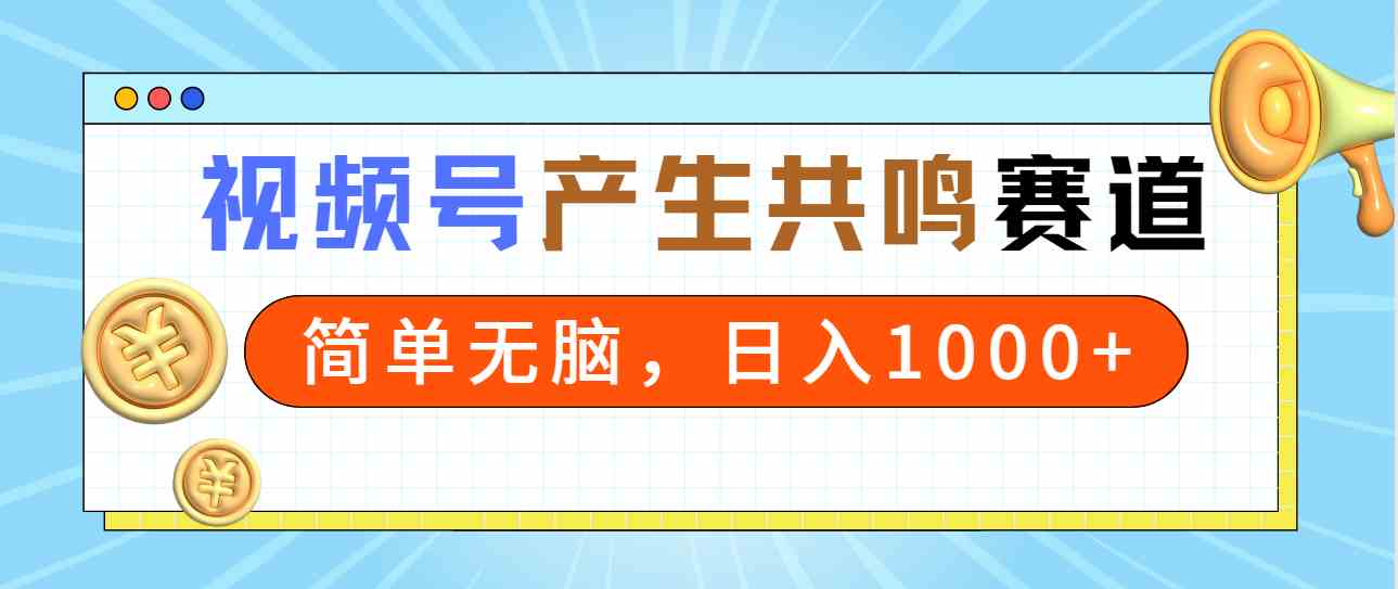 （9133期）2024年视频号，产生共鸣赛道，简单无脑，一分钟一条视频，日入1000+-梦帆创业网
