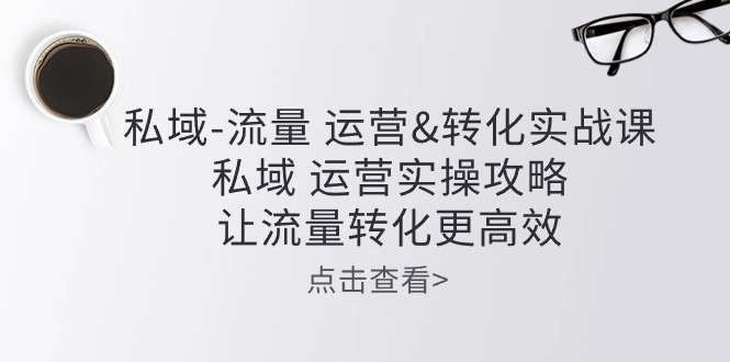 私域流量运营&转化实操课：私域运营实操攻略，让流量转化更高效-梦帆创业网