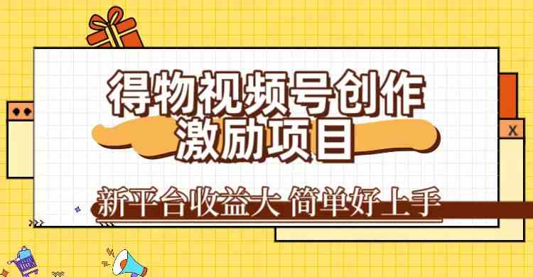 得物视频号创作激励项目，新平台收益大，无脑复制粘贴 一万播放100+，一-梦帆创业网