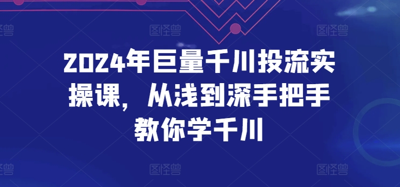 2024年巨量千川投流实操课，从浅到深手把手教你学千川-梦帆创业网