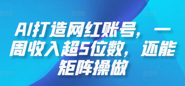 AI打造网红账号，一周收入超5位数，还能矩阵操做-梦帆创业网
