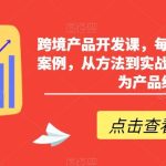 跨境产品开发课，每期一个产品开发案例，从方法到实战，带你一步步成为产品经理-梦帆创业网