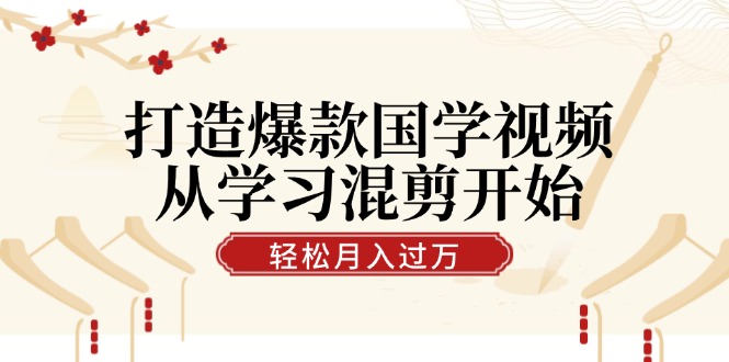 打造爆款国学视频，从学习混剪开始！轻松涨粉，视频号分成月入过万-梦帆创业网