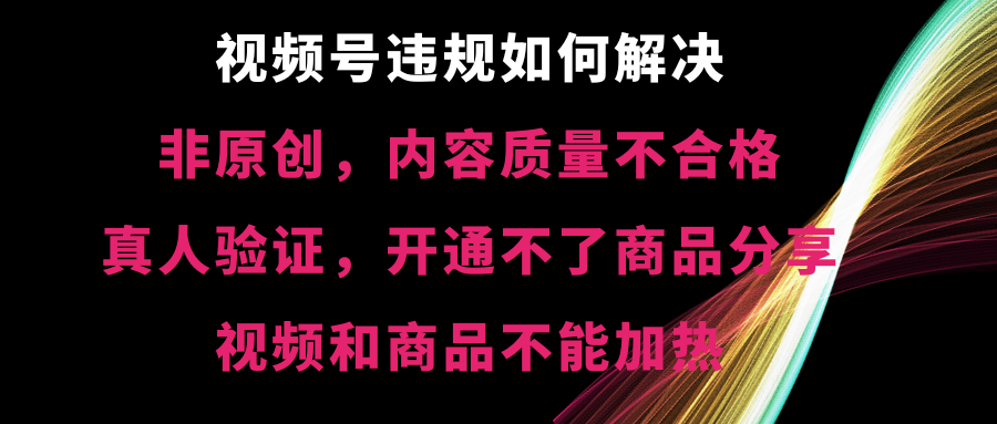 视频号违规【非原创，内容质量不合格，真人验证，开不了商品分享-梦帆创业网
