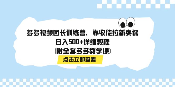 多多视频团长训练营，靠收徒拉新卖课，日入500+详细教程(附全套多多教学课)-梦帆创业网