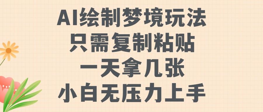 AI绘制梦境玩法，只需要复制粘贴，一天轻松拿几张，小白无压力上手【揭秘】-梦帆创业网
