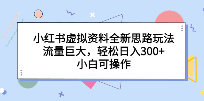 小红书虚拟资料全新思路玩法，流量巨大，轻松日入300+，小白可操作-梦帆创业网