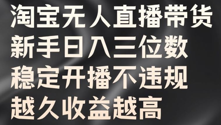 淘宝无人直播带货，新手日入三位数，稳定开播不违规，越久收益越高【揭秘】-梦帆创业网