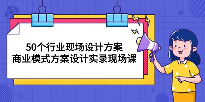 （10300期）50个行业 现场设计方案，商业模式方案设计实录现场课（50节课）-梦帆创业网
