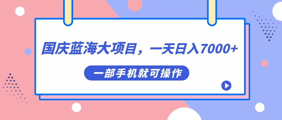 国庆蓝海大项目，一天日入7000+，一部手机就可操作-梦帆创业网