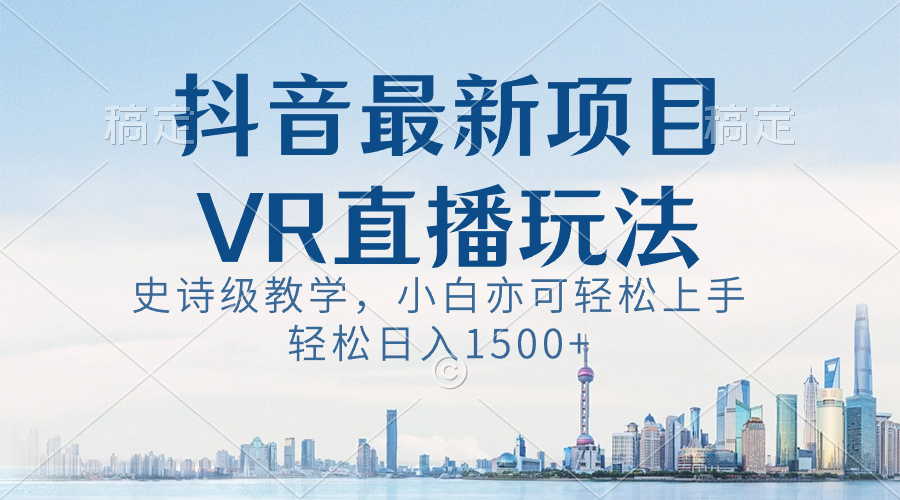 抖音最新VR直播玩法，史诗级教学，小白也可轻松上手，轻松日入1500+-梦帆创业网