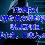 【保姆级】 制作Ai美女原创视频吸男粉项目.小白日收入2000+（附素材工具）-梦帆创业网