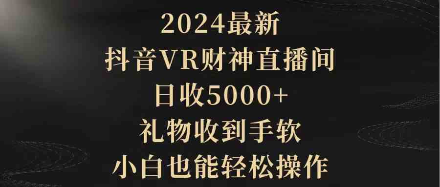 （9595期）2024最新，抖音VR财神直播间，日收5000+，礼物收到手软，小白也能轻松操作-梦帆创业网