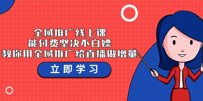 全域推广线上课，能付费坚决不白嫖，教你用全域推广给直播做增量-37节课-梦帆创业网