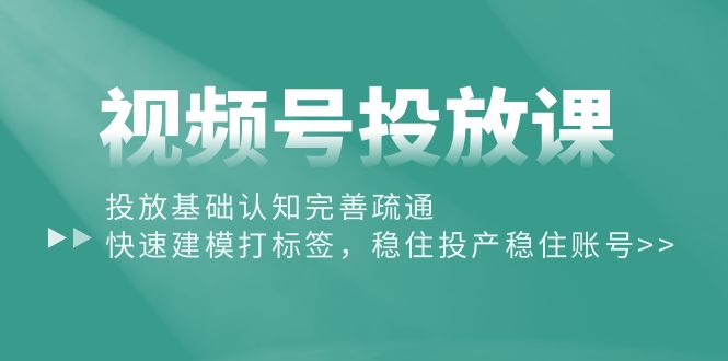 （10205期）视频号投放课：投放基础认知完善疏通，快速建模打标签，稳住投产稳住账号-梦帆创业网
