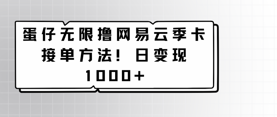 蛋仔无限撸网易云季卡接单方法！日变现1000+-梦帆创业网