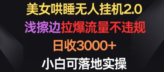 美女哄睡无人挂机2.0.浅擦边拉爆流量不违规，日收3000+，小白可落地实操-梦帆创业网