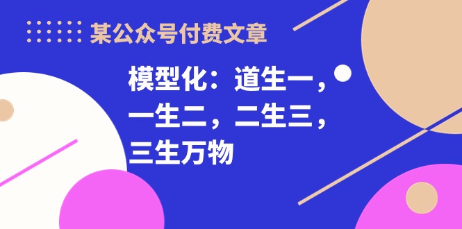 某公众号付费文章《模型化：道生一，一生二，二生三，三生万物！》-梦帆创业网