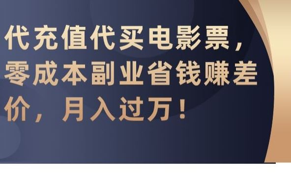 代充值代买电影票，零成本副业省钱赚差价，月入过万【揭秘】-梦帆创业网