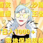 全网首发，沙雕动漫无人直播王者归来！单号日入1000＋落地保姆级教程+素材 -梦帆创业网