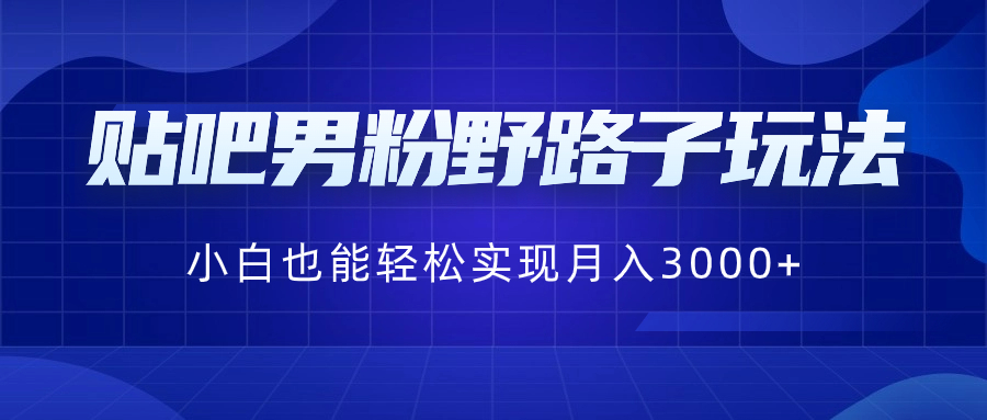 贴吧男粉野路子玩法，小白也能轻松实现月入3000+-梦帆创业网
