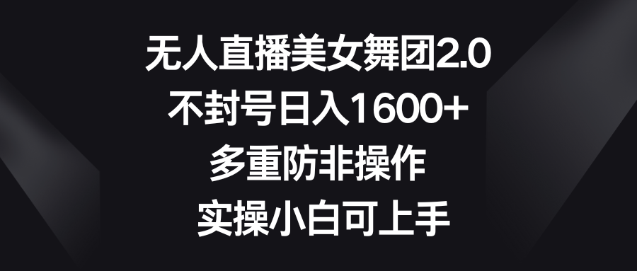 无人直播美女舞团2.0，不封号日入1600+，多重防非操作， 实操小白可上手-梦帆创业网