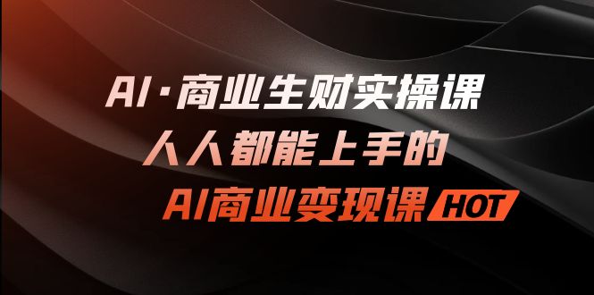 AI·商业生财实操课：人人都能上手的AI·商业变现课-梦帆创业网