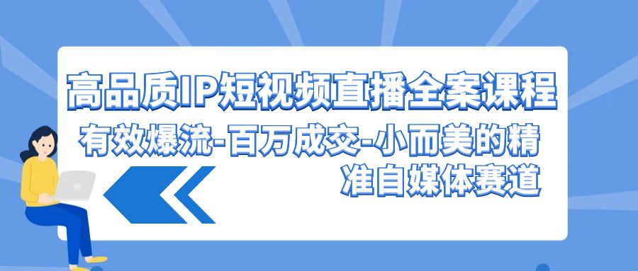 高品质IP短视频直播全案课程，有效爆流百万成交，小而美的精准自媒体赛道-梦帆创业网