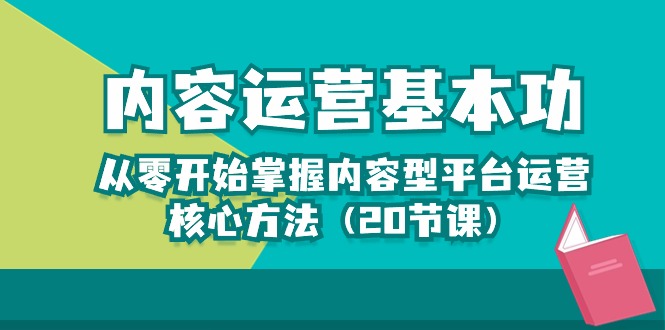（10285期）内容运营-基本功：从零开始掌握内容型平台运营核心方法（20节课）-梦帆创业网