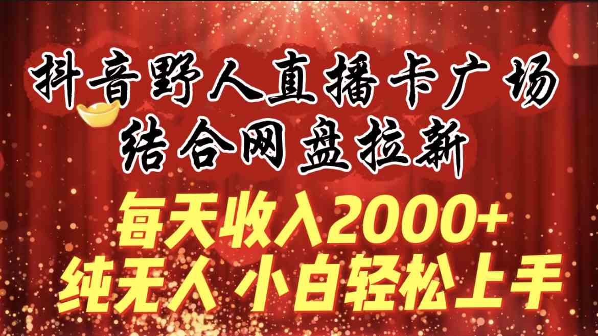 （9504期）每天收入2000+，抖音野人直播卡广场，结合网盘拉新，纯无人，小白轻松上手-梦帆创业网