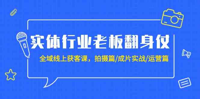 （9332期）实体行业老板翻身仗：全域-线上获客课，拍摄篇/成片实战/运营篇（20节课）-梦帆创业网