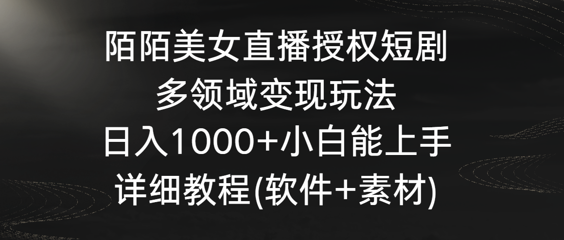 陌陌美女直播授权短剧，多领域变现玩法，日入1000+小白能上手，详细教程…-梦帆创业网