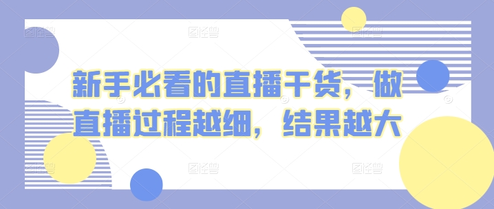 新手必看的直播干货，做直播过程越细，结果越大-梦帆创业网