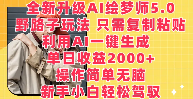 全新升级AI绘梦师5.0.野路子玩法，只需复制粘贴，利用AI一键生成，单日收益2000+-梦帆创业网