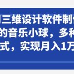 利用三维设计软件制作3d跳动的音乐小球，多种变现方式，实现月入1万+-梦帆创业网