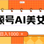 （10483期）视频号AI美女，当天见收益，小白可做无脑搬砖，日入1000+的好项目-梦帆创业网
