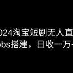 2024最新淘宝短剧无人直播，obs多窗口搭建，日收6000+-梦帆创业网