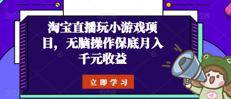 淘宝直播玩小游戏项目，无脑操作保底月入千元收益-梦帆创业网