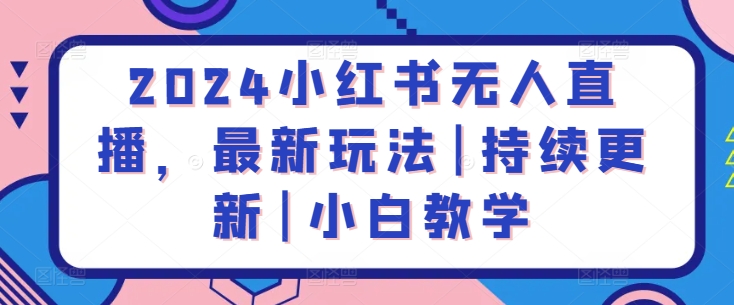 2024小红书无人直播，最新玩法|持续更新|小白教学-梦帆创业网