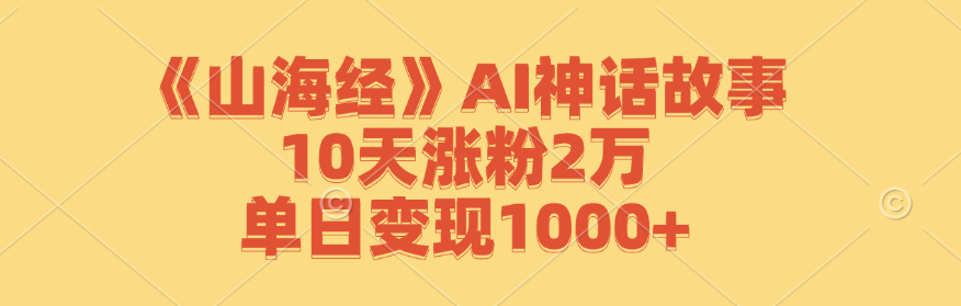 《山海经》AI神话故事，10天涨粉2万，单日变现1000+-梦帆创业网