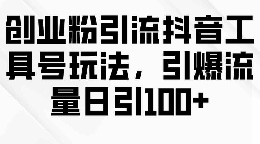 （9917期）创业粉引流抖音工具号玩法，引爆流量日引100+-梦帆创业网