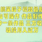 经典搞笑段子视频最新玩法，全平台可操作，作品制作简单，五分钟一条作品，三方收益管道【揭秘】-梦帆创业网
