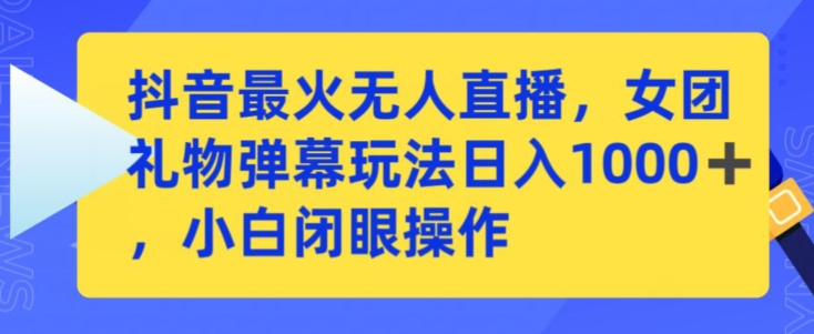 抖音最火无人直播，女团礼物弹幕玩法，日赚一千＋，小白闭眼操作-梦帆创业网