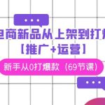 电商新品从上架到打爆【推广+运营】，新手从0打爆款（69节课）-梦帆创业网