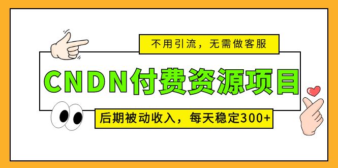 CNDN付费资源项目，不用引流，无需做客服，后期被动收入，每天稳定300+-梦帆创业网