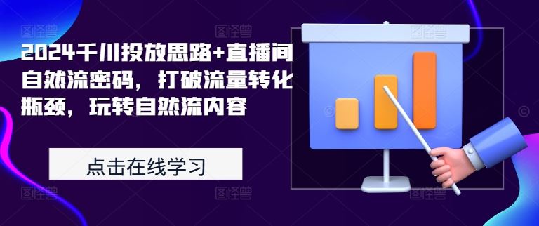 2024千川投放思路+直播间自然流密码，打破流量转化瓶颈，玩转自然流内容-梦帆创业网