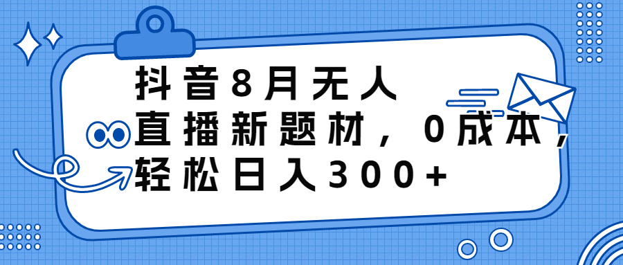 抖音8月无人直播新题材，0成本，轻松日入300+-梦帆创业网