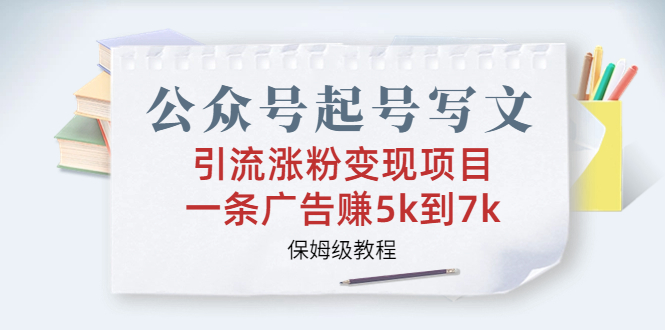 公众号起号写文、引流涨粉变现项目，一条广告赚5k到7k，保姆级教程-梦帆创业网